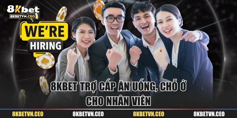 8KBET trợ cấp ăn uống, chỗ ở cho nhân viên