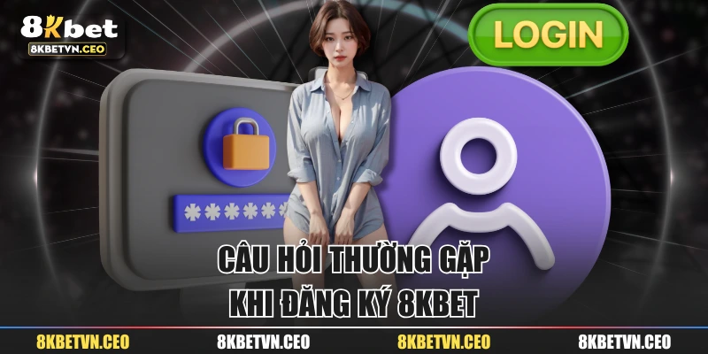 Câu hỏi thường gặp khi đăng ký 8KBET
