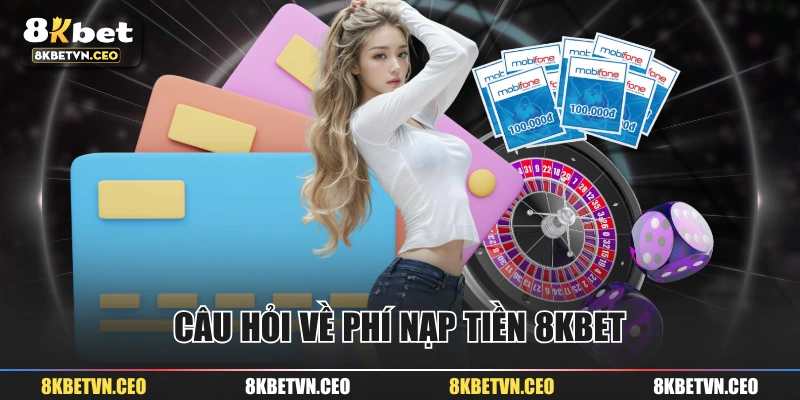 Câu hỏi về phí nạp tiền 8KBET 