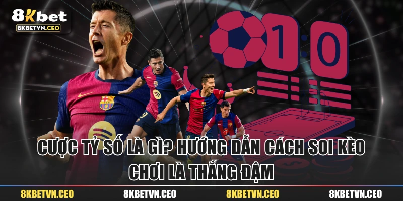 Cược Tỷ Số Là Gì? Hướng Dẫn Cách Soi Kèo, Chơi Là Thắng Đậm