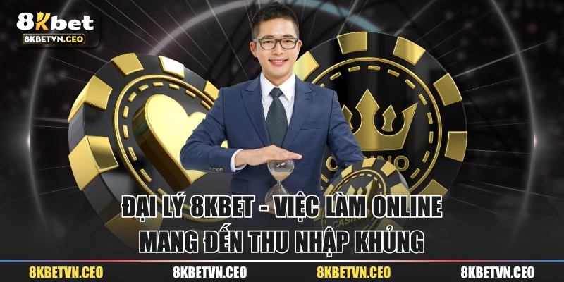 Đại Lý 8KBET - Việc Làm Online Mang Đến Thu Nhập Khủng