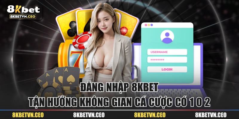 Đăng Nhập 8KBET - Tận Hưởng Không Gian Cá Cược Có 1 0 2