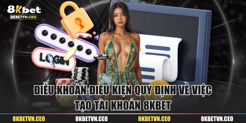 Điều khoản điều kiện quy định về việc tạo tài khoản 8KBET