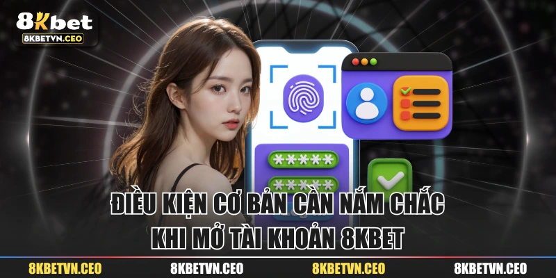Điều kiện cơ bản cần nắm chắc khi mở tài khoản 8KBET