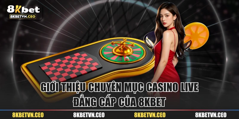 Giới thiệu chuyên mục casino live đẳng cấp của 8KBET