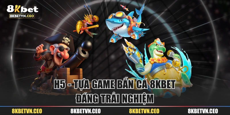 H5 - Tựa game bắn cá 8KBET đáng trải nghiệm