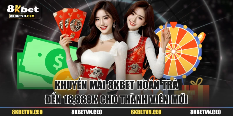 Khuyến mãi 8KBET hoàn trả đến 18,888K cho thành viên mới