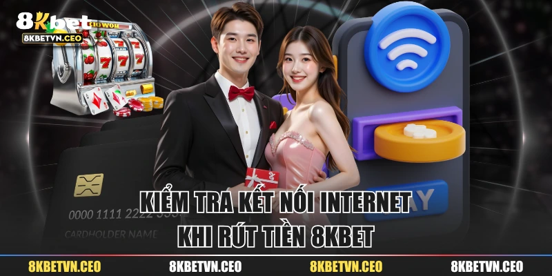 Kiểm tra kết nối Internet khi rút tiền 8KBET 