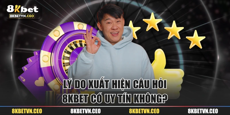 Lý do xuất hiện câu hỏi “8KBET có uy tín không?” 