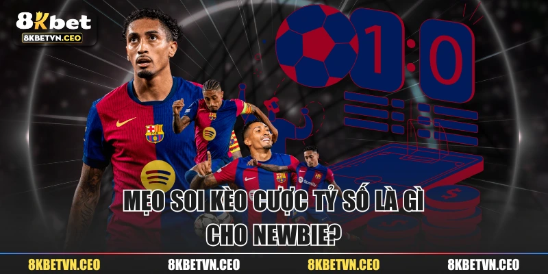 Mẹo soi kèo cược tỷ số là gì cho newbie?