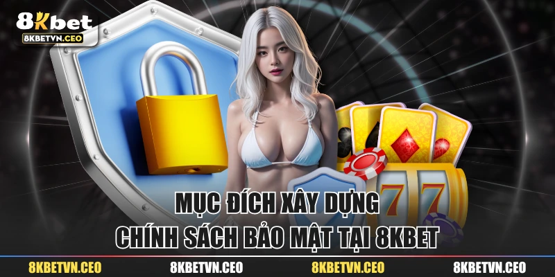 Mục đích xây dựng chính sách bảo mật tại 8KBET