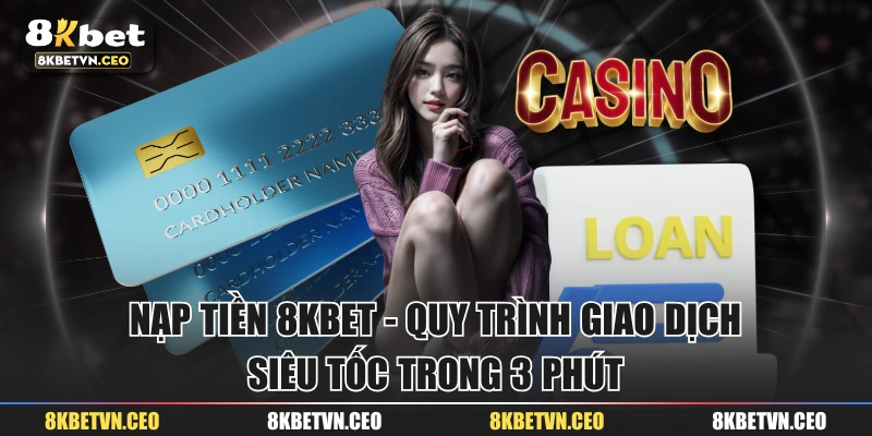 Nạp tiền 8KBET - Quy Trình Giao Dịch Siêu Tốc Trong 3 Phút