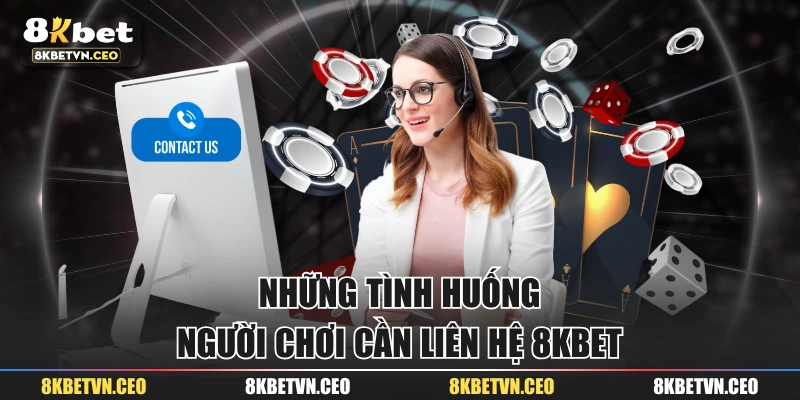 Những tình huống người chơi cần liên hệ 8KBET