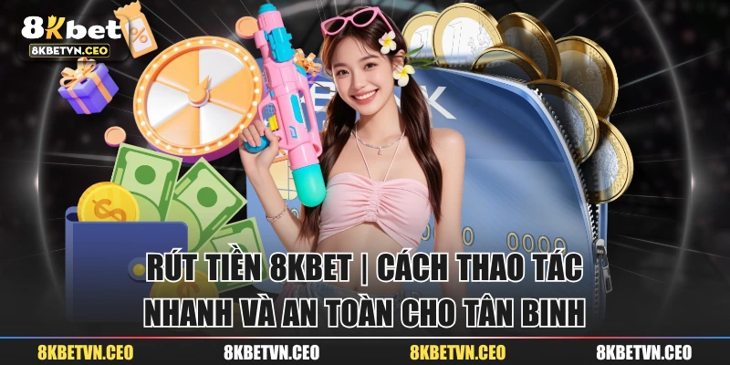 Rút Tiền 8KBET | Cách Thao Tác Nhanh Và An Toàn Cho Tân Binh