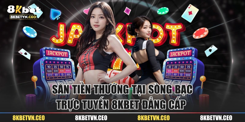 Săn tiền thưởng tại sòng bạc trực tuyến 8KBET đẳng cấp 