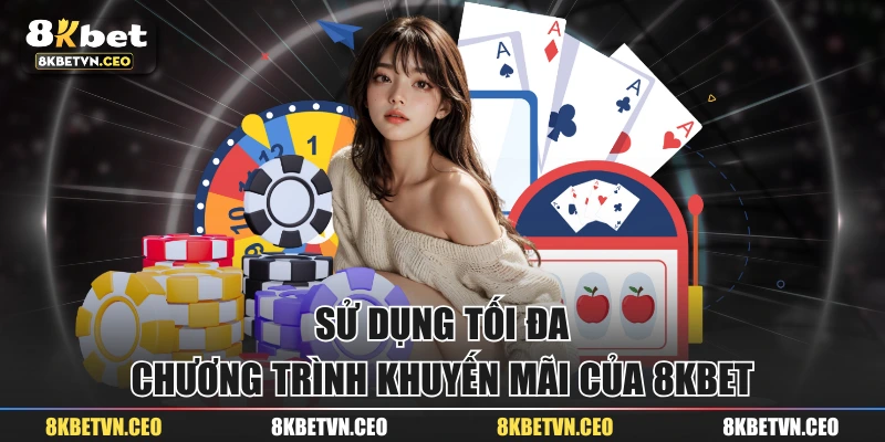 Sử dụng tối đa chương trình khuyến mãi của 8KBET