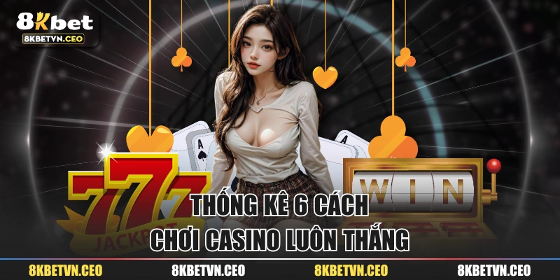 Thống kê 6 cách chơi Casino luôn thắng
