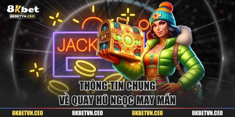 Thông tin chung về quay hũ Ngọc May Mắn