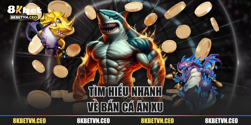 Tìm hiểu nhanh về bắn cá ăn xu