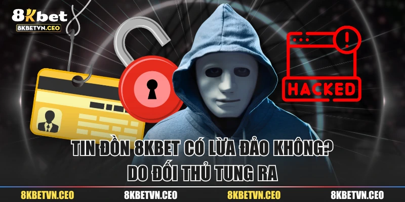 Tin đồn “8KBET có lừa đảo không?” do đối thủ tung ra