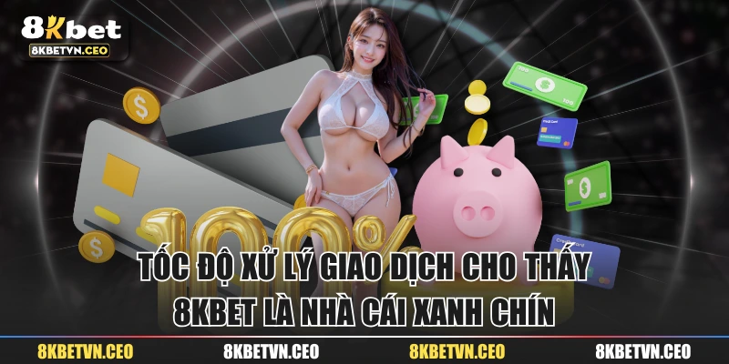 Tốc độ xử lý giao dịch cho thấy 8KBET là nhà cái xanh chín