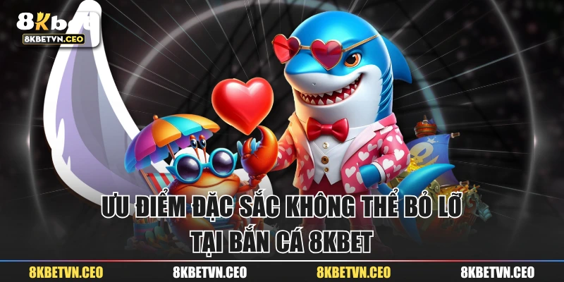 Ưu điểm đặc sắc không thể bỏ lỡ tại bắn cá 8KBET